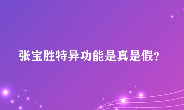 张宝胜特异功能是真是假？