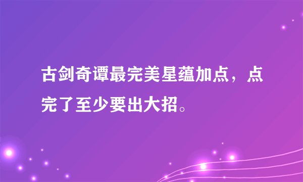 古剑奇谭最完美星蕴加点，点完了至少要出大招。