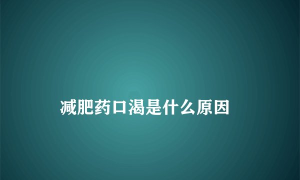 
    减肥药口渴是什么原因
  