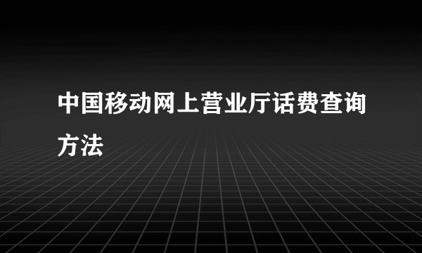 中国移动网上营业厅话费查询方法