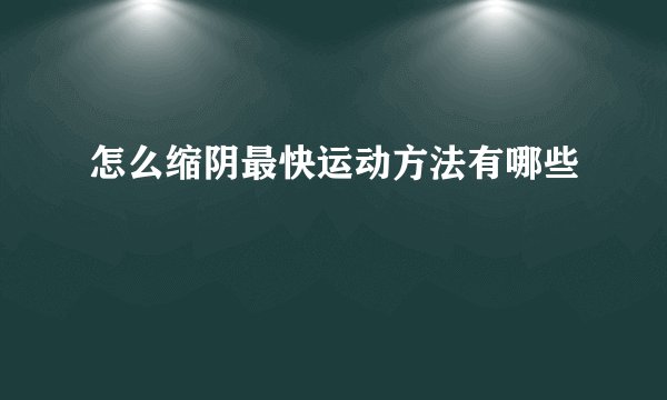 怎么缩阴最快运动方法有哪些