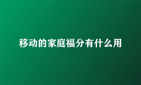 移动的家庭福分有什么用
