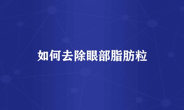 如何去除眼部脂肪粒