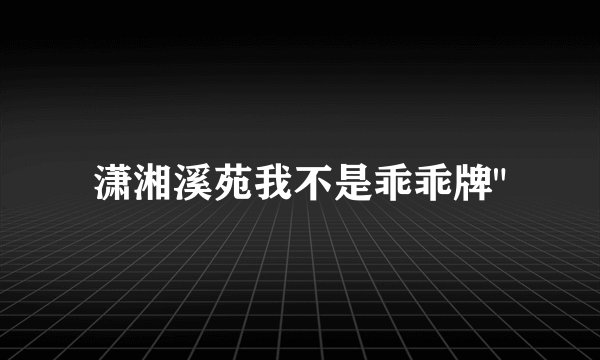 潇湘溪苑我不是乖乖牌