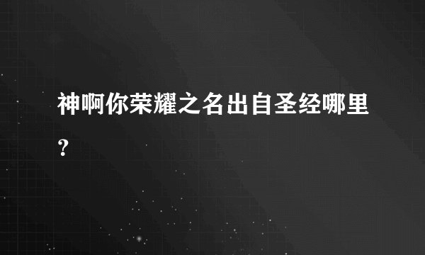 神啊你荣耀之名出自圣经哪里？
