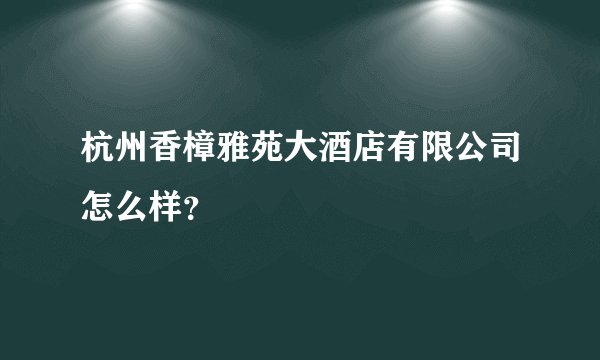 杭州香樟雅苑大酒店有限公司怎么样?