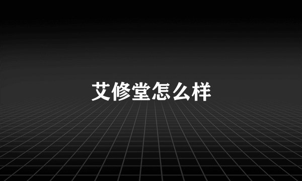 艾修堂怎么样