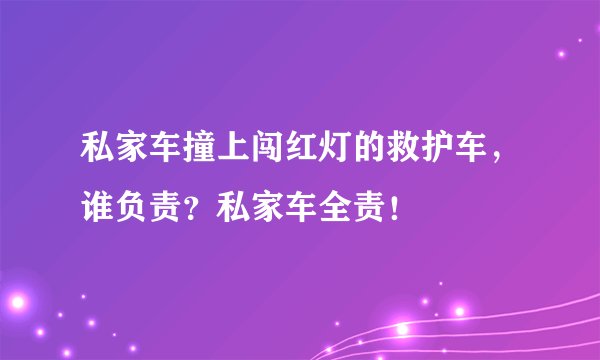 私家车撞上闯红灯的救护车，谁负责？私家车全责！