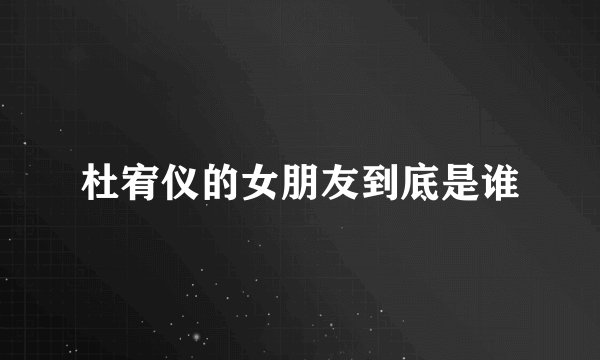 杜宥仪的女朋友到底是谁
