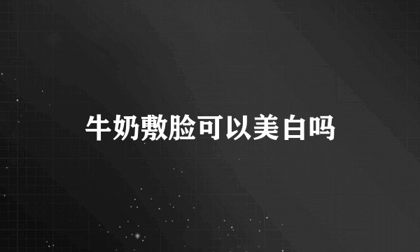 牛奶敷脸可以美白吗