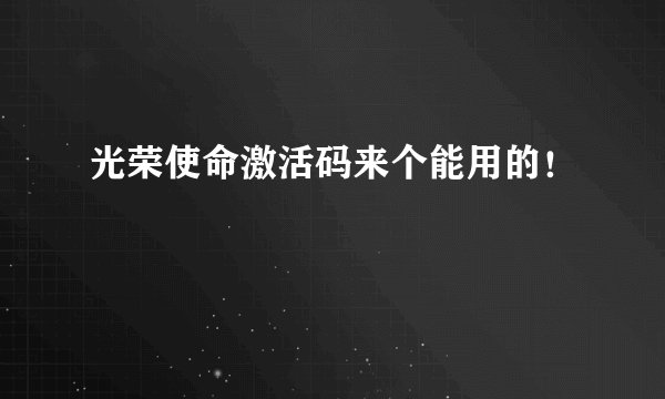 光荣使命激活码来个能用的！