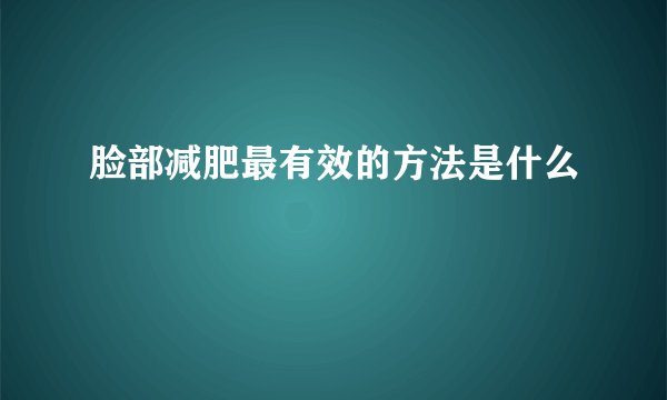 脸部减肥最有效的方法是什么