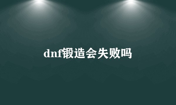 dnf锻造会失败吗