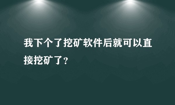 我下个了挖矿软件后就可以直接挖矿了？
