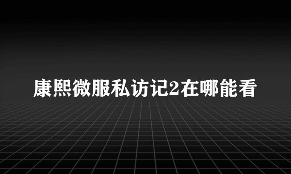 康熙微服私访记2在哪能看