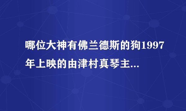哪位大神有佛兰德斯的狗1997年上映的由津村真琴主演的百度云资源