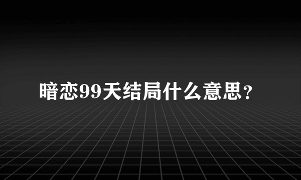 暗恋99天结局什么意思？
