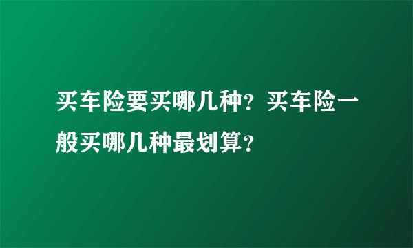 买车险要买哪几种?买车险一般买哪几种最划算?