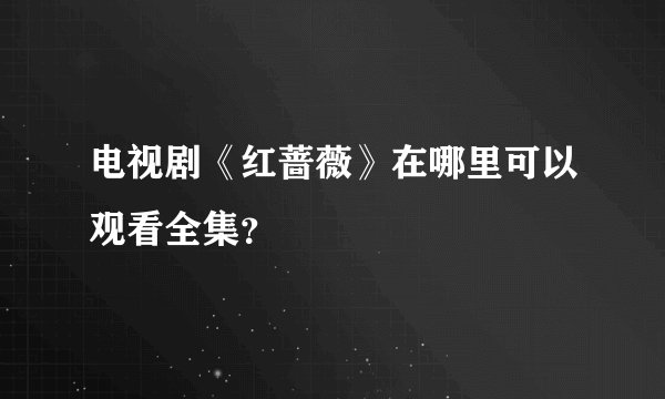 电视剧《红蔷薇》在哪里可以观看全集？