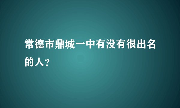 常德市鼎城一中有没有很出名的人?