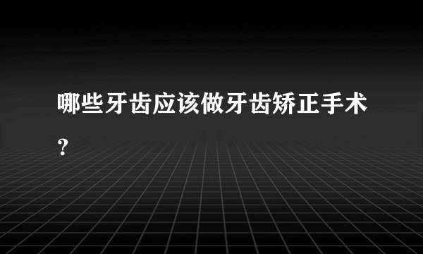 哪些牙齿应该做牙齿矫正手术？