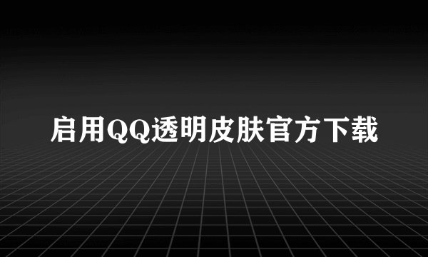 启用QQ透明皮肤官方下载