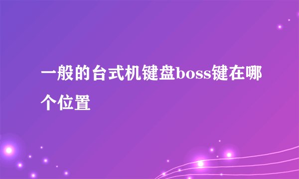 一般的台式机键盘boss键在哪个位置