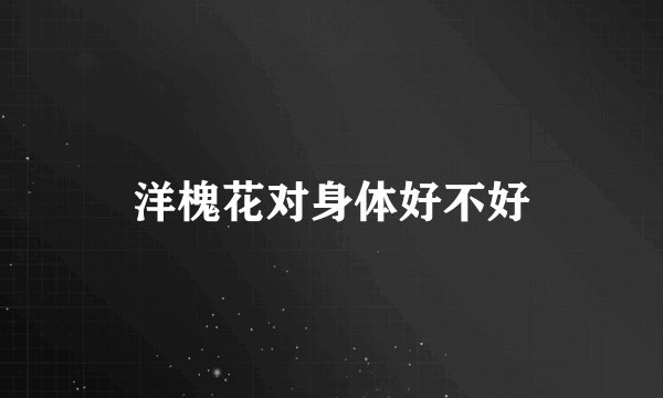 洋槐花对身体好不好