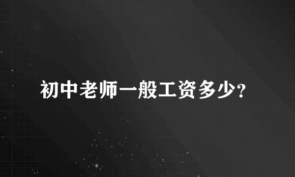 初中老师一般工资多少？