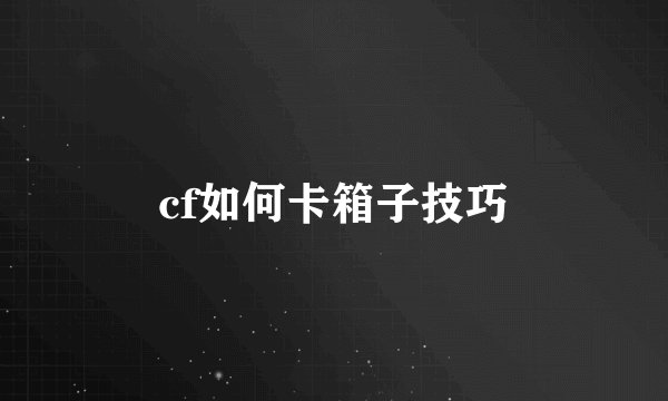 cf如何卡箱子技巧