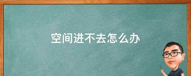 空间进不去怎么办