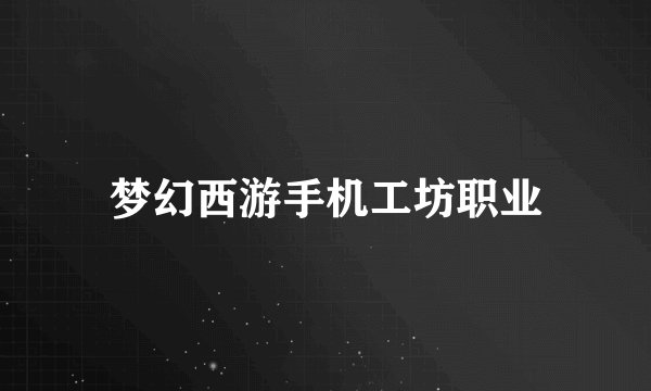 梦幻西游手机工坊职业