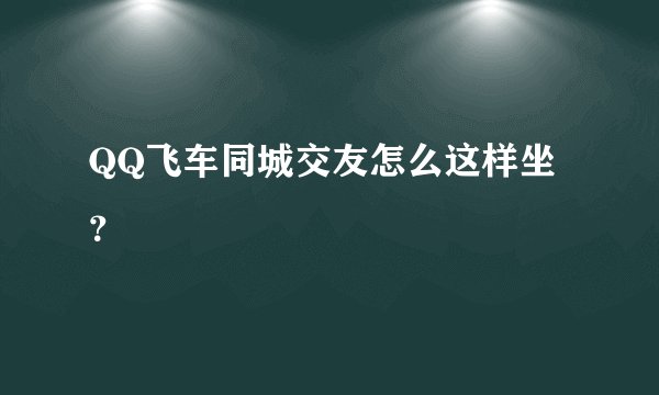 QQ飞车同城交友怎么这样坐？