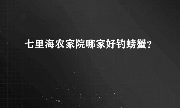 七里海农家院哪家好钓螃蟹？
