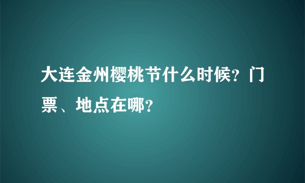 大连金州樱桃节什么时候？门票、地点在哪？