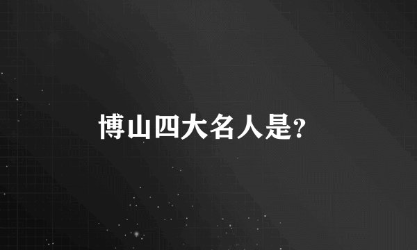 博山四大名人是？