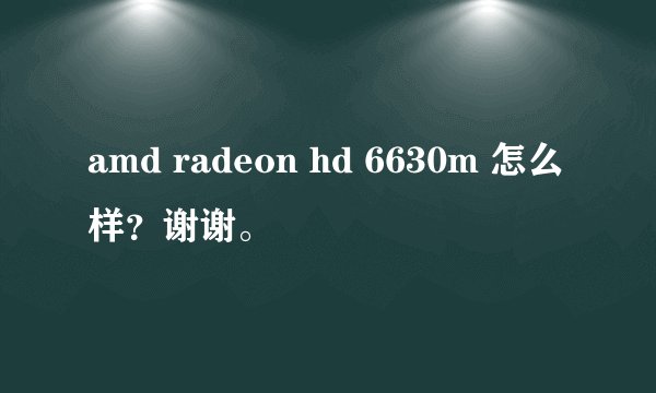 amd radeon hd 6630m 怎么样？谢谢。