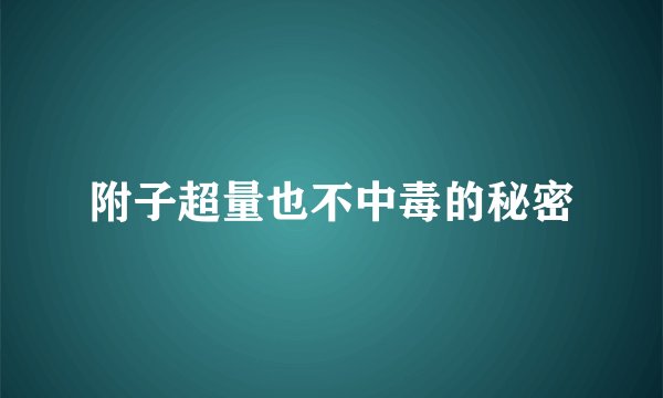 附子超量也不中毒的秘密