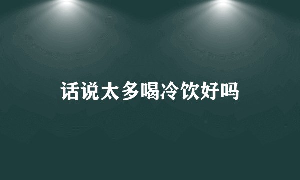 话说太多喝冷饮好吗