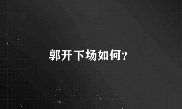 郭开下场如何？
