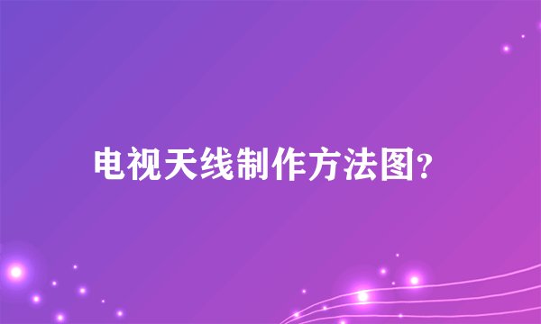电视天线制作方法图？