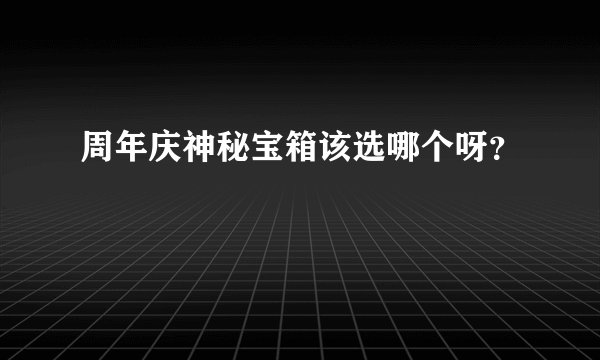 周年庆神秘宝箱该选哪个呀？
