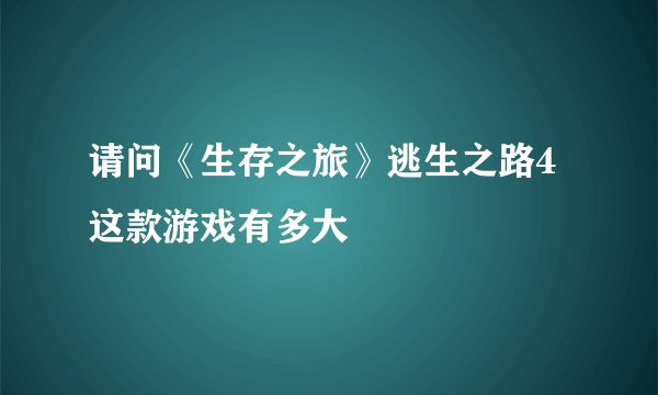 请问《生存之旅》逃生之路4这款游戏有多大