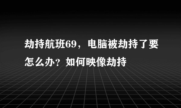 劫持航班69，电脑被劫持了要怎么办？如何映像劫持