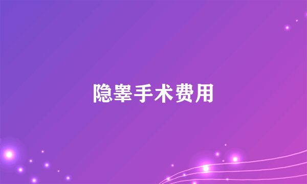 隐睾手术费用