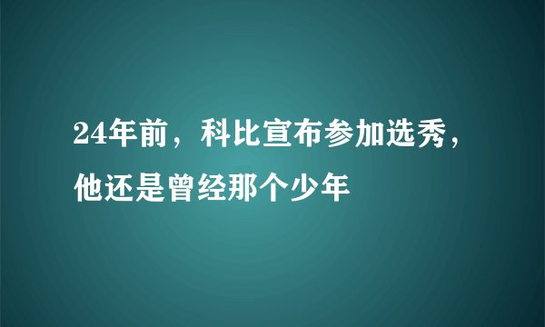 24年前,科比宣布参加选秀,他还是曾经那个少年