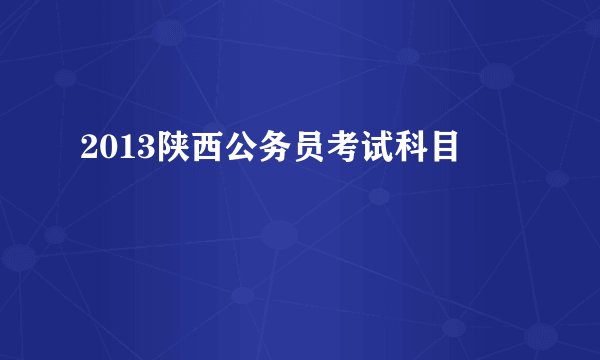 2013陕西公务员考试科目