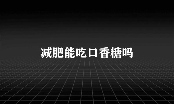减肥能吃口香糖吗