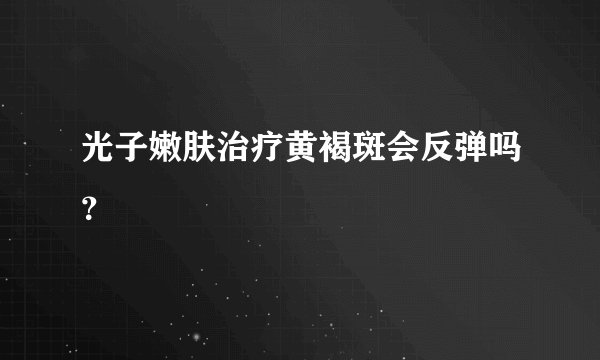 光子嫩肤治疗黄褐斑会反弹吗？