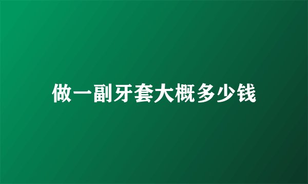 做一副牙套大概多少钱